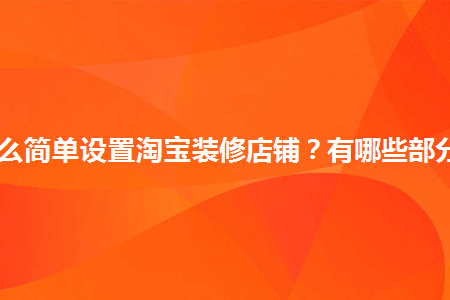 怎么簡(jiǎn)單設(shè)置淘寶裝修店鋪？有哪些部分？