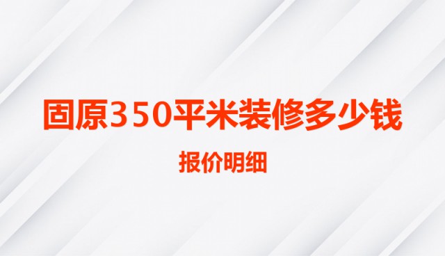 固原350平米裝修多少錢(qián)（報(bào)價(jià)明細(xì)）