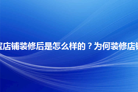 淘寶店鋪裝修后是怎么樣的？為何裝修店鋪？