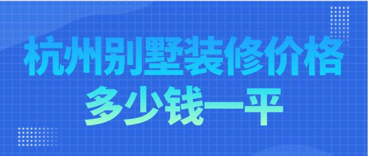 杭州別墅裝修價(jià)格多少錢(qián)一平，杭州別墅裝修費(fèi)用明細(xì)