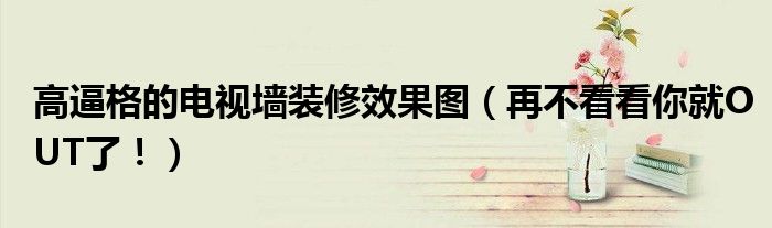 高逼格的電視墻裝修效果圖（再不看看你就OUT了?。?></a></p>
            <h3 class=